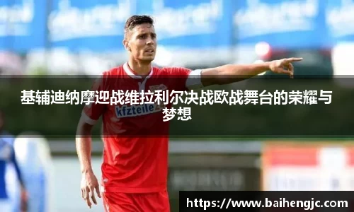 基辅迪纳摩迎战维拉利尔决战欧战舞台的荣耀与梦想