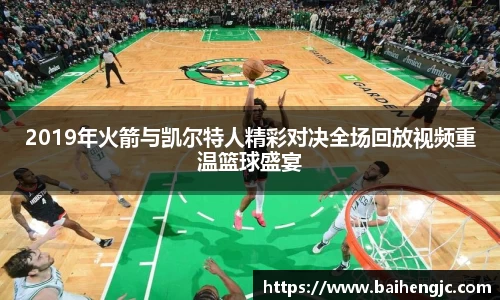 2019年火箭与凯尔特人精彩对决全场回放视频重温篮球盛宴